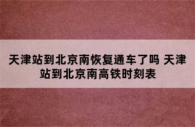 天津站到北京南恢复通车了吗 天津站到北京南高铁时刻表